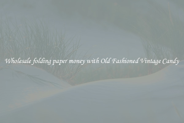 Wholesale folding paper money with Old Fashioned Vintage Candy 