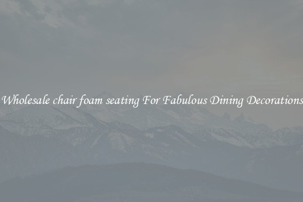 Wholesale chair foam seating For Fabulous Dining Decorations