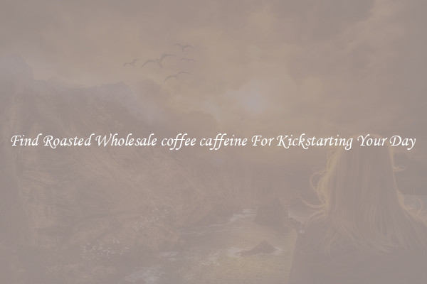 Find Roasted Wholesale coffee caffeine For Kickstarting Your Day 