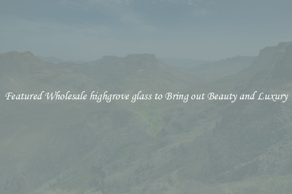Featured Wholesale highgrove glass to Bring out Beauty and Luxury