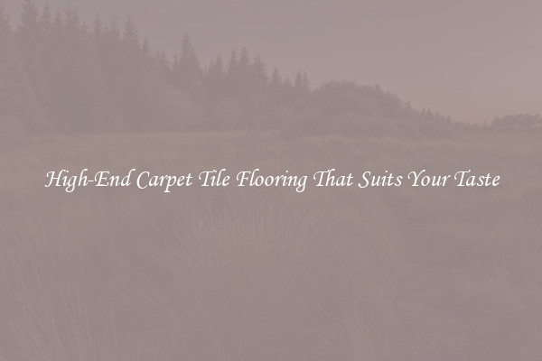 High-End Carpet Tile Flooring That Suits Your Taste