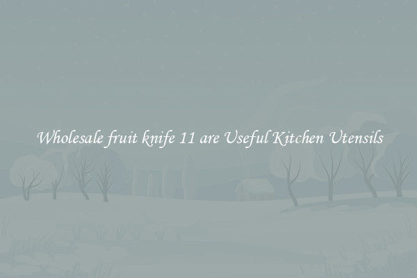 Wholesale fruit knife 11 are Useful Kitchen Utensils