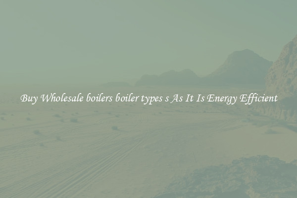 Buy Wholesale boilers boiler types s As It Is Energy Efficient