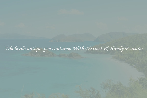 Wholesale antique pen container With Distinct & Handy Features