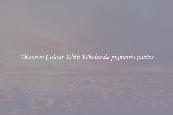 Discover Colour With Wholesale pigments pastes