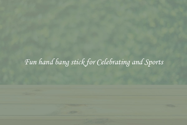 Fun hand bang stick for Celebrating and Sports