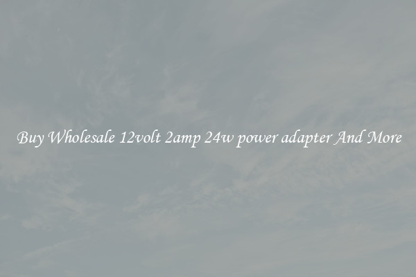 Buy Wholesale 12volt 2amp 24w power adapter And More
