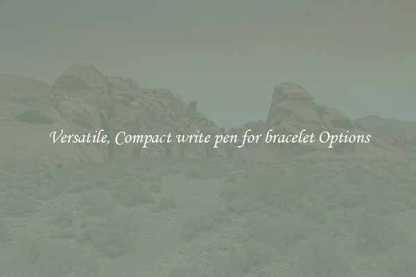 Versatile, Compact write pen for bracelet Options