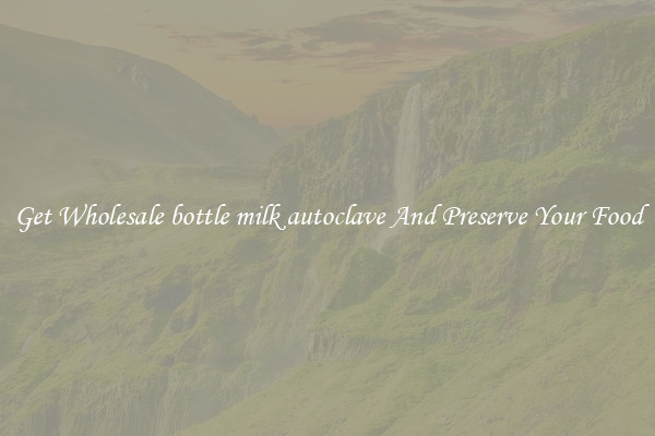Get Wholesale bottle milk autoclave And Preserve Your Food