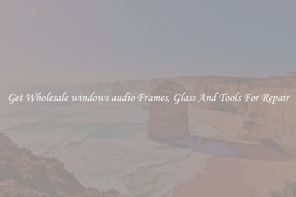 Get Wholesale windows audio Frames, Glass And Tools For Repair