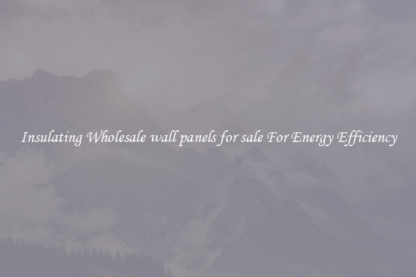 Insulating Wholesale wall panels for sale For Energy Efficiency