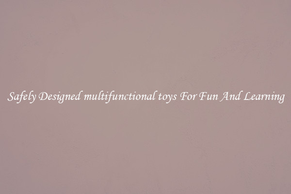 Safely Designed multifunctional toys For Fun And Learning