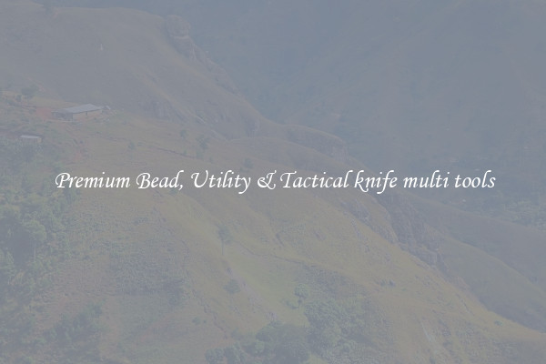 Premium Bead, Utility & Tactical knife multi tools