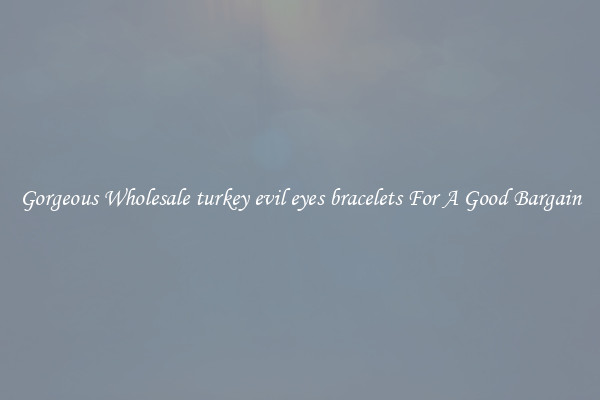 Gorgeous Wholesale turkey evil eyes bracelets For A Good Bargain
