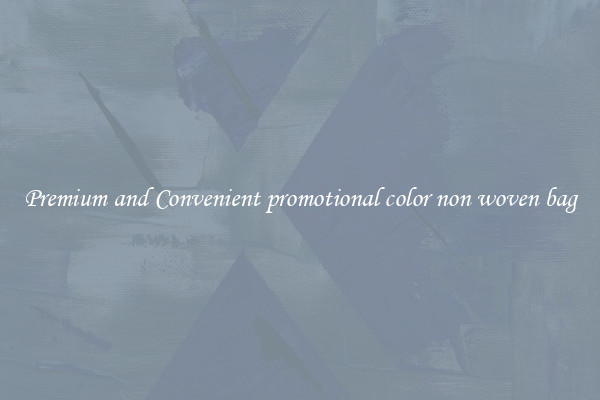 Premium and Convenient promotional color non woven bag
