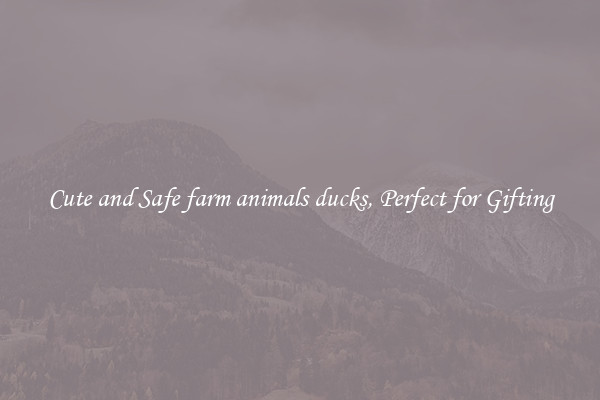 Cute and Safe farm animals ducks, Perfect for Gifting
