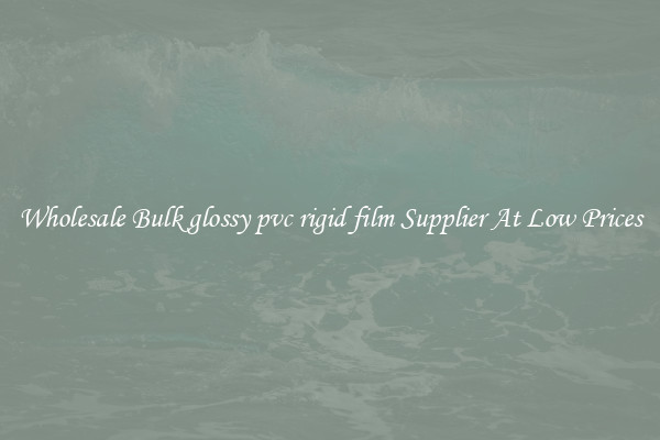 Wholesale Bulk glossy pvc rigid film Supplier At Low Prices