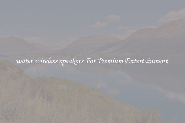 water wireless speakers For Premium Entertainment 