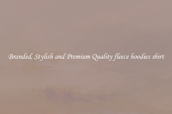 Branded, Stylish and Premium Quality fleece hoodies shirt