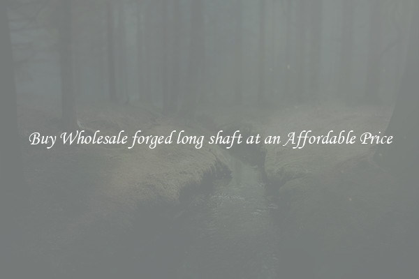 Buy Wholesale forged long shaft at an Affordable Price