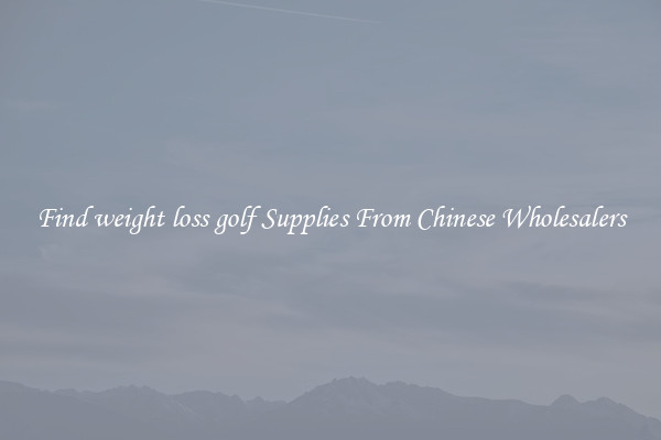 Find weight loss golf Supplies From Chinese Wholesalers