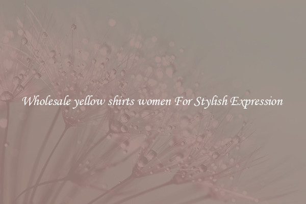 Wholesale yellow shirts women For Stylish Expression 