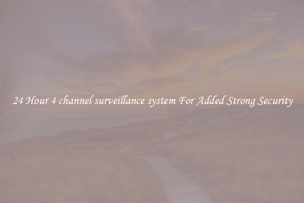 24 Hour 4 channel surveillance system For Added Strong Security