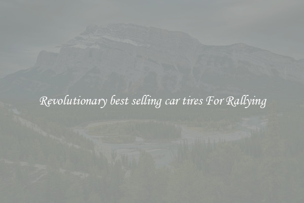Revolutionary best selling car tires For Rallying