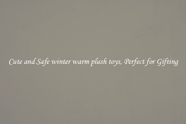 Cute and Safe winter warm plush toys, Perfect for Gifting