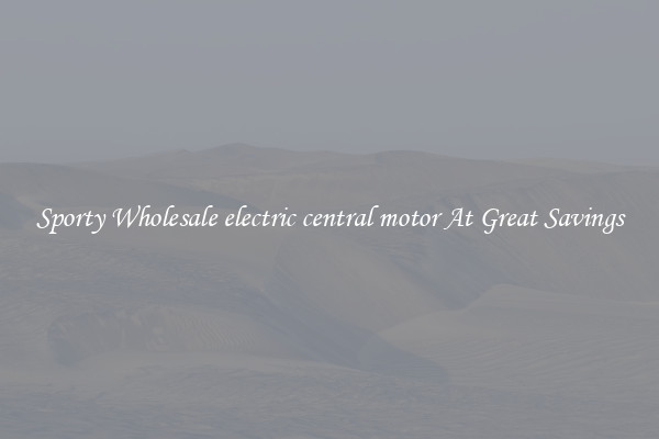 Sporty Wholesale electric central motor At Great Savings