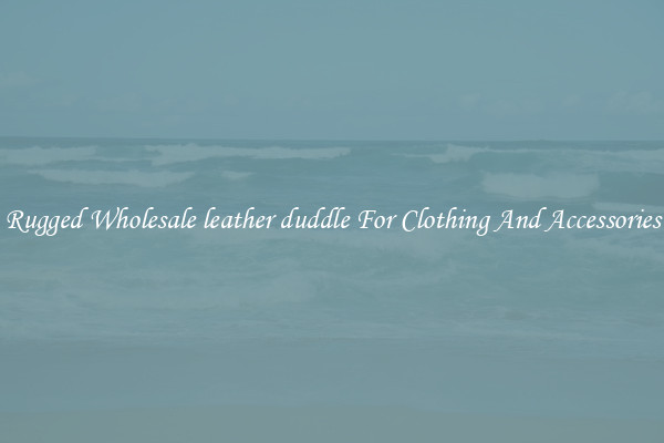 Rugged Wholesale leather duddle For Clothing And Accessories