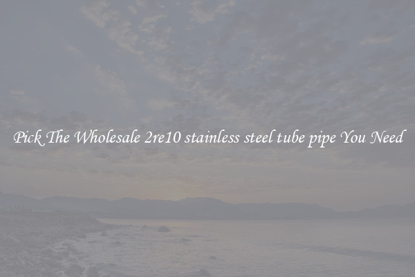 Pick The Wholesale 2re10 stainless steel tube pipe You Need