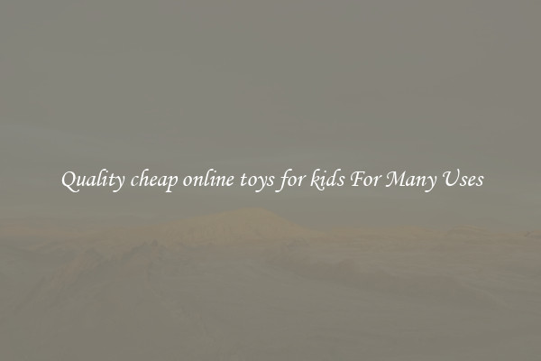 Quality cheap online toys for kids For Many Uses