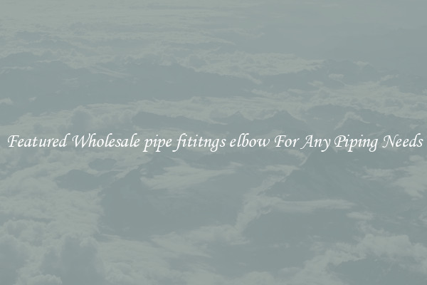 Featured Wholesale pipe fititngs elbow For Any Piping Needs