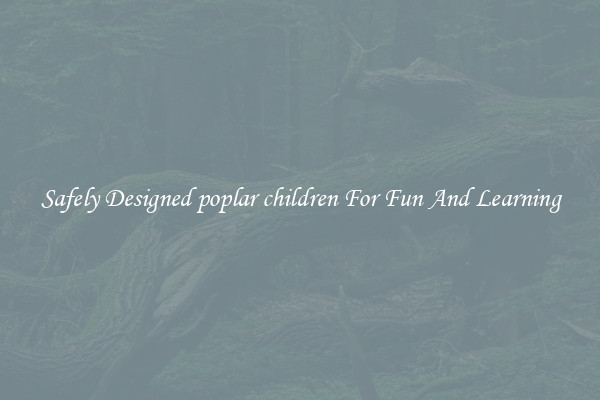 Safely Designed poplar children For Fun And Learning