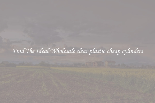 Find The Ideal Wholesale clear plastic cheap cylinders