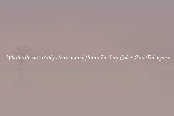 Wholesale naturally clean wood floors In Any Color And Thickness