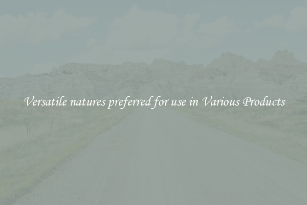 Versatile natures preferred for use in Various Products