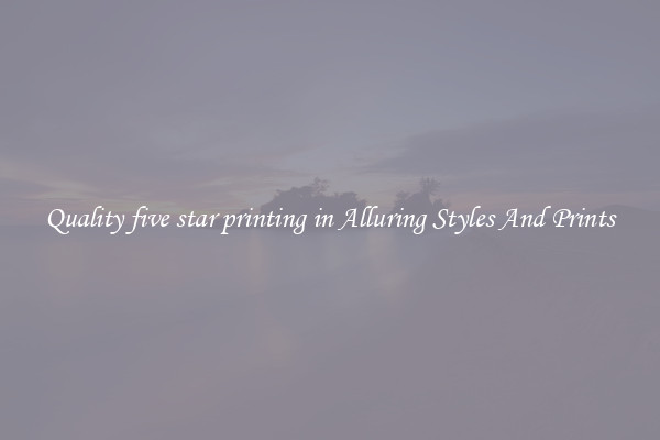 Quality five star printing in Alluring Styles And Prints