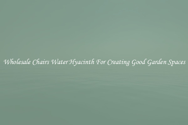 Wholesale Chairs Water Hyacinth For Creating Good Garden Spaces