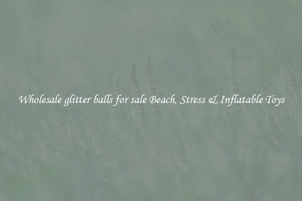 Wholesale glitter balls for sale Beach, Stress & Inflatable Toys