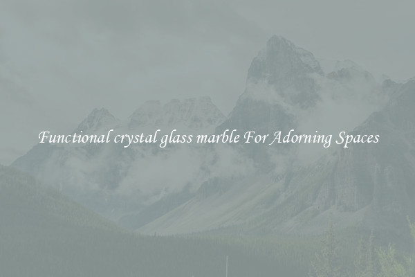 Functional crystal glass marble For Adorning Spaces
