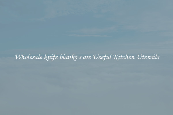 Wholesale knife blanks s are Useful Kitchen Utensils