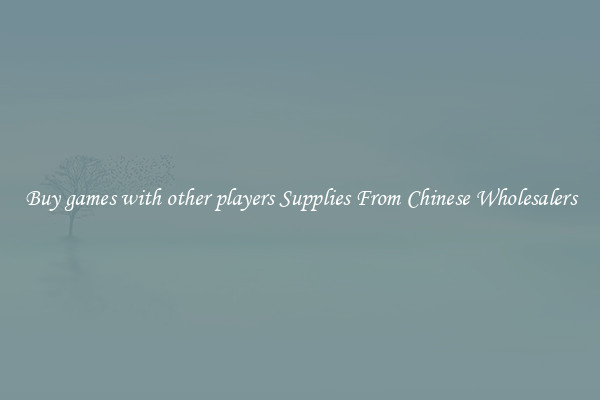 Buy games with other players Supplies From Chinese Wholesalers