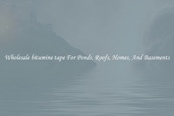 Wholesale bitumine tape For Ponds, Roofs, Homes, And Basements
