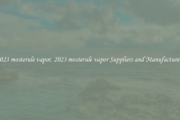 2023 mosterule vapor, 2023 mosterule vapor Suppliers and Manufacturers