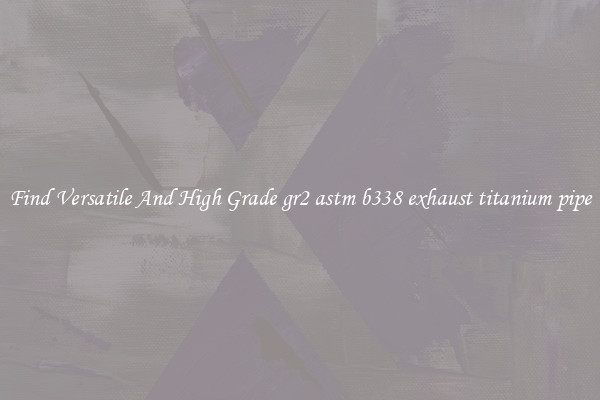 Find Versatile And High Grade gr2 astm b338 exhaust titanium pipe