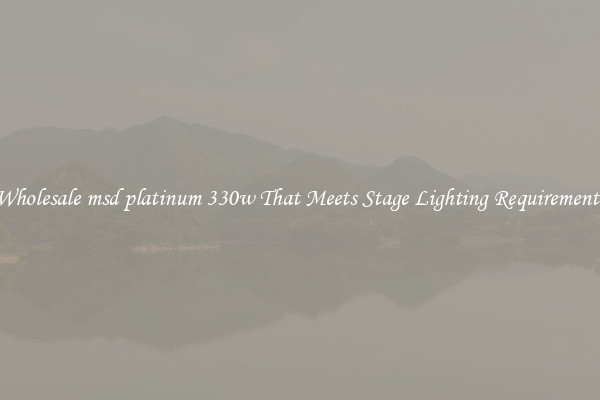 Wholesale msd platinum 330w That Meets Stage Lighting Requirements