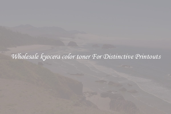 Wholesale kyocera color toner For Distinctive Printouts