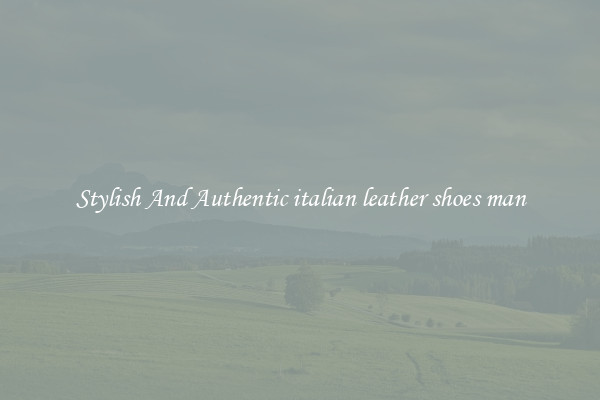 Stylish And Authentic italian leather shoes man